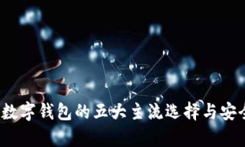 2023年数字钱包的五大主流选择与安全性分析