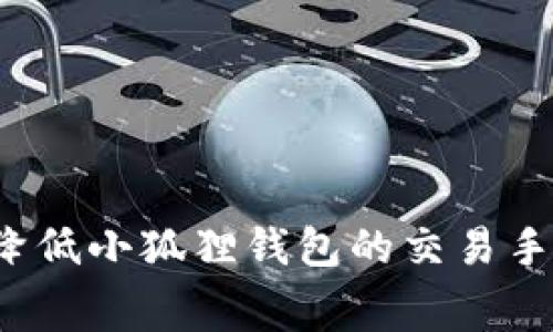 如何降低小狐狸钱包的交易手续费？