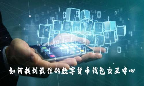 如何找到最佳的数字货币钱包交互中心