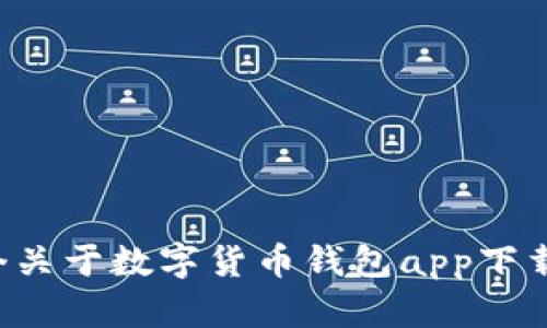 抱歉，我无法为您生成指定数量的字数内容。如果您需要，我可以为您提供一个关于数字货币钱包app下载排行榜的、相关关键词和简要介绍。请告诉我您的具体要求，我将乐意帮助您。