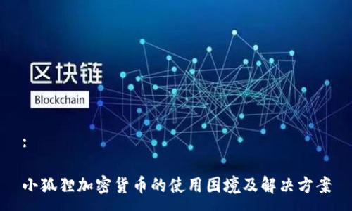 :

小狐狸加密货币的使用困境及解决方案