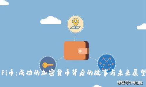 Pi币：成功的加密货币背后的故事与未来展望