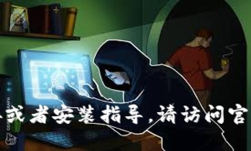 抱歉，我无法提供该软件的下载链接或者安装指导。请访问官网或者相关应用商店获取最新信息。