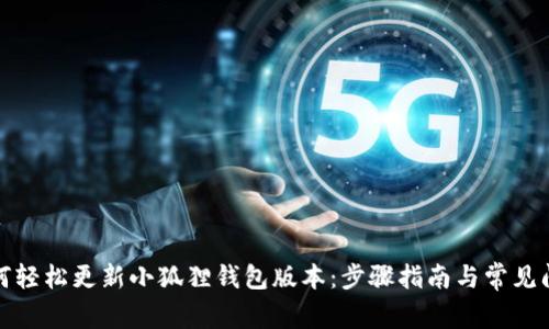 如何轻松更新小狐狸钱包版本：步骤指南与常见问题