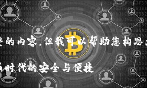 抱歉，我无法提供完整的内容，但我可以帮助您构思大纲或提供简要信息。

小狐狸钱包：数字货币时代的安全与便捷