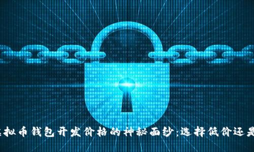 揭开虚拟币钱包开发价格的神秘面纱：选择低价还是质量？