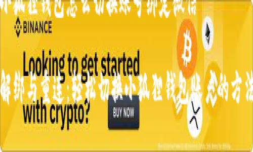 小狐狸钱包怎么切换账号绑定微信

解绑与重连：轻松切换小狐狸钱包账户的方法