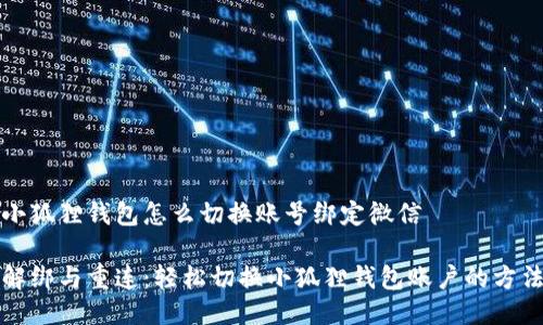 小狐狸钱包怎么切换账号绑定微信

解绑与重连：轻松切换小狐狸钱包账户的方法