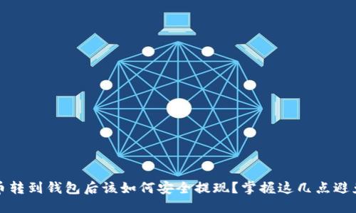 虚拟币转到钱包后该如何安全提现？掌握这几点避免损失