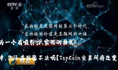 把信息和内容整合为一个有吸引力、实用的格式

在数字货币的浪潮中，你还在犹豫不决吗？TopCoin交易所将改变你的投资游戏规则！