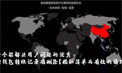 思考一个能解决用户问题的优秀  
小狐狸钱包转账记录难删除？揭秘简单而有效的清理方法！