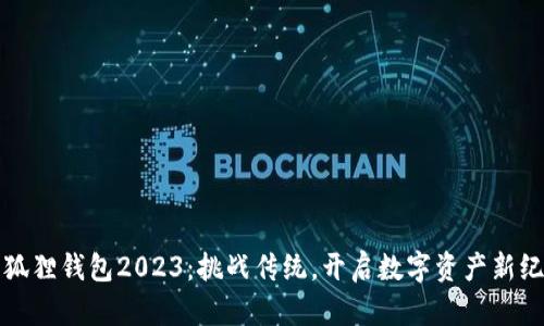 小狐狸钱包2023：挑战传统，开启数字资产新纪元
