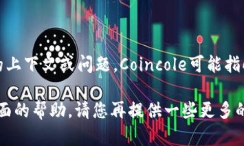 看起来您提到的是“Coincole”这个应用程序，但是没有提供具体的上下文或问题。Coincole可能指向涉及加密货币、交易等内容的应用，或者是某个特定功能的应用。

如果您需要对Coincole应用的详细介绍，问题解决方案，或其他方面的帮助，请您再提供一些更多的信息或背景。我将根据您提供的内容为您撰写相关的文本。谢谢！