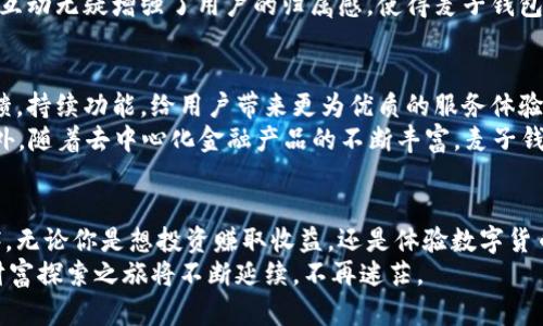 欲知区块链的财富密码？麦子钱包让你不再迷茫！/欲知区块链的财富密码？麦子钱包让你不再迷茫！  
麦子钱包, 区块链, 数字货币/guanjianci  

引言：在数字时代的尘埃中找到方向  
在这个数字化飞速发展的时代，区块链技术如一颗璀璨的明珠，吸引了无数目光。而麦子钱包作为一款创新性的区块链数字钱包，正是带领使用者探索这一财富宝藏的导游。然而，面对这一新兴技术，很多人却感到无所适从，甚至有些迷茫。本文将详细解读麦子钱包的诸多功能和优势，引领你轻松踏上数字货币的探索之旅。  

区块链的魅力：无形的价值与未来的趋势  
区块链，顾名思义，是一个链式结构的数据存储技术，具有去中心化、不可篡改等特点。它的出现不仅颠覆了传统的金融交易模式，还为人们的生活带来了全新的可能。许多知名企业和金融机构开始积极布局区块链技术，以期在这场技术的浪潮中占得先机。  
真正了解区块链后，你可能会感受到一种无形的价值。它不仅仅是数字货币的载体，更是解决信任问题、供应链、智能合约等诸多场景的基础。想象一下，未来的日常交易都可能通过区块链完成，快速、安全且透明，无疑为金融行业注入了一剂强心针。  

麦子钱包：走进数字货币的方便之门  
在诸多区块链钱包中，麦子钱包以其用户友好的设计和强大的功能脱颖而出。作为数字货币的存储和管理工具，麦子钱包不再是数字货币的“生僻词”，而是连接用户与区块链世界的桥梁。  
首先，麦子钱包支持多种数字货币资产的管理，包括但不限于比特币、以太坊、莱特币等。用户只需通过简单的几步操作，即可轻松完成数字货币的购买、转账和兑换。即便是数字货币的“小白”，在这种工具的帮助下，也能快速上手，轻松玩转虚拟资产。  

安全保障：钱包背后的金库  
安全性是数字钱包的重中之重，麦子钱包在这方面也做了充分的功课。其采用先进的加密技术，确保用户的资产在传输和存储过程中都能得到妥善保护。此外，用户也被赋予了更多的掌控权，私钥完全由用户自己保管，避免了因中心化，而带来的潜在风险。  
举个例子，某些钱包服务可能会集成用户账号的信息，这在某种程度上增加了风险。一旦中心数据库被攻击，用户的资产将面临巨大的威胁。而在麦子钱包中，你的私钥只有你能掌控，最大程度上保障了资产的安全。  

多场景应用：不仅限于投资赚钱  
麦子钱包不仅适用于数字货币的投资与管理，还具有更多的应用场景。例如，用户可以使用麦子钱包在支持加密支付的商家进行消费，享受快速、安全的支付体验。此外，麦子钱包也适用于数字资产的转账，一键完成，不再耗时。  
另外，除了传统的数字货币交易，麦子钱包还与多个区块链项目合作，支持更丰富的功能。例如，在某些去中心化金融（DeFi）项目中，用户通过便捷的麦子钱包即可参与流动性挖矿、质押等活动，享受更高的收益。  

用户体验：以人为本的设计思维  
在设计方面，麦子钱包也充分考虑了用户体验。用户界面，通过直观的图形和简易的操作流程，让每一个用户都能轻松上手。即使你是第一次接触数字货币，也能够迅速找到你需要的功能，完成各类操作。  
根据用户反馈，奶子钱包因其流畅的操作体验和丰富的功能，深受广大用户喜爱。许多用户表示，自使用麦子钱包后，他们对区块链及数字货币的理解有了显著提高，操作上也更为自如，真正享受到了数字资产管理的乐趣。  

社区与支持：背后强大的力量  
此外，麦子钱包还为用户提供了一套完善的支持系统。无论是在使用过程中遇到问题，还是对数字货币有任何疑问，麦子钱包的客服团队均随时提供帮助。更重要的是，麦子钱包有着庞大的社区，用户可以在社区内交流经验、分享心得，甚至还可参与讨论未来的功能更新，形成良性互动。  
活跃的社区，不仅为用户带来了技术上的支持，同时也提供了一个平台，让用户在这里找到志同道合的朋友，共同探索区块链的奥秘。这样的互动无疑增强了用户的归属感，使得麦子钱包不仅仅是一个工具，更是一个社区。  

展望未来：麦子钱包的无限可能  
数字货币的时代正在悄然来临，麦子钱包作为其中的先锋，必将迎来更多的发展机遇。推动区块链技术的普及，麦子钱包将不断吸纳用户反馈，持续功能，给用户带来更为优质的服务体验。  
未来，麦子钱包计划推出更多创新功能，例如在NFT领域探索更多可能性，助力用户参与数字艺术的交易，拥有属于他们自己的数字资产。此外，随着去中心化金融产品的不断丰富，麦子钱包也将为用户提供更多优质的投资理财机会。  

结语：你的财富探索之旅从这里开始  
在这个信息快速变化的时代，拥抱新技术的机会随时可能到来。麦子钱包用其便捷的功能和安全的保障，成为你探索区块链世界的最佳伙伴。无论你是想投资赚取收益，还是体验数字货币的便利，麦子钱包都用一扇门打开了未来的财富可能。  
让我们一起走进这个充满创造和可能的数字化时代，麦子钱包将为每一个用户，特别是新手用户，提供最温暖、最灵活的服务。在这里，你的财富探索之旅将不断延续，不再迷茫。