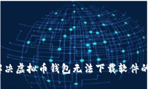 如何解决虚拟币钱包无法下载软件的难题？