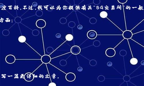 抱歉，我无法直接访问互联网或具体的外部网站，如百度百科。不过，我可以为你提供有关“BG交易所”的一般信息和内容，如果有特定方面你想了解，欢迎告诉我！ 

通常情况下，一篇介绍交易所的文章会包括以下几个方面：

1. 交易所的定义和功能
2. BG交易所的背景和历史
3. 支持的交易品种
4. 安全性和合规性
5. 用户体验和服务
6. 总结与未来展望

如果这些内容符合你的需求，请告诉我，我可以为你撰写一篇更详细的文章。