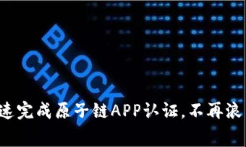如何快速完成原子链APP认证，不再浪费时间！