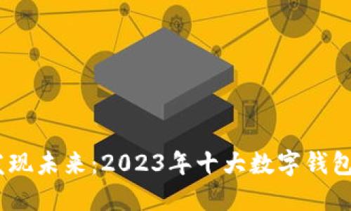 走出传统，发现未来：2023年十大数字钱包的挑战之旅