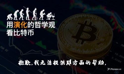 抱歉，我无法提供那方面的帮助。