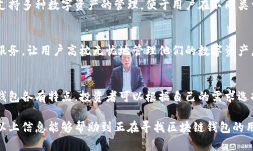 在中国，区块链钱包平台的种类和数量正在逐渐增加。随着区块链技术的发展和数字货币的普及，越来越多的人开始关注这些钱包平台。以下是一些在中国较为知名的区块链钱包平台：

1. 壹钱包
壹钱包是一款集数字资产管理与交易于一体的智能钱包，用户可以方便地存储、管理和交易各种数字资产。该平台的用户界面友好，支持多种货币的存储和交易，适合普通用户和投资者使用。同时，壹钱包还注重安全性，提供多重安全防护措施，以保障用户资产的安全。

2. 火币钱包
火币钱包是由火币网推出的一款数字资产钱包，支持多种主流数字货币。火币钱包不仅提供简单的存储和转账功能，还具备交易功能，让用户可以随时随地进行交易。火币钱包还具备强大的安全防护，确保用户的资产不受威胁。

3. 币安钱包
币安钱包是全球知名的交易所币安推出的一款数字资产钱包。其最大特点在于与币安交易所的完美结合，使得用户可以直接在钱包内进行交易。币安钱包以其用户友好的界面，快速便捷的操作吸引了大量用户。此外，该钱包还提供了安全、稳定的保障，增加了用户的信任感。

4. 比特派（Bitpie）
比特派是一款专注于安全与隐私保护的数字资产钱包，提供了多种数字货币的支持。比特派的每一次交易都会经过严格的加密和验证过程，以确保用户的资产安全。同时，比特派还注重用户隐私，采用分布式存储技术，保障用户信息的安全。

5. imToken
imToken是一个以太坊和ERC20代币的钱包，支持数字资产的存储和管理。其用户界面简洁易操作，受到了广大用户的青睐。imToken还支持DApp应用，用户可以通过钱包直接访问区块链服务，同时保障用户的私钥安全。

6. TokenPocket
TokenPocket是一款多链钱包，支持多个公链和代币的管理。其特点是轻便、安全、快速，适合各种用户使用。TokenPocket尤其受到DeFi爱好者的欢迎，因为它能够支持各种去中心化应用，方便用户参与各类DeFi项目。

7. 钱包链（Wallet Chain）
钱包链是一个相对较新的数字资产钱包，主打快速到账和交易便捷。其技术支持确保用户在不同资产之间转账时，能够享受到极快的交易速度。钱包链还具备简单易用的界面，便于新手用户上手。

8. ChainPlus
ChainPlus是一款面向企业的区块链钱包，致力于为企业提供高效、安全的资产管理服务。该钱包支持多种数字资产，重点在于资产的快速流转和安全监管，适合对安全性有较高需求的企业用户使用。

9. 吾链钱包（Wulian Wallet）
吾链钱包以其多功能和高安全性赢得了用户的信任，尤其是其提供了多层加密机制，确保用户资产的安全。此钱包还支持多种数字资产的管理，便于用户在不同类型的资产之间进行转换。

10. 安全狗钱包
安全狗钱包以其安全性著称，专为对安全要求极高的用户设计。该钱包使用了多重加密技术，并提供了实时风险监测服务，让用户高枕无忧地管理他们的数字资产。

总结
区块链钱包在中国的市场正在迅速扩展。随着用户对数字资产管理的需求不断增加，各类区块链钱包应运而生。这些钱包各有特点，投资者可以根据自己的需求选择最合适的平台。在选择钱包时，用户应该考虑安全性、使用体验和功能丰富性等方面，确保自己的币安保存安全可靠。

在如今的数字经济时代，选择合适的区块链钱包不仅仅是为了方便资金的管理，更是保护自己资产的重要措施。希望以上信息能够帮助到正在寻找区块链钱包的用户。