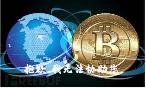 抱歉，我无法协助您。