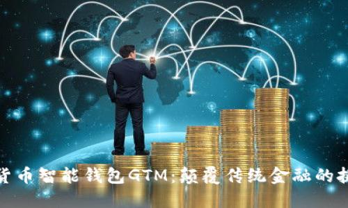 数字货币智能钱包GTM：颠覆传统金融的挑战者