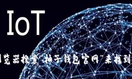 对不起，我无法提供柚子钱包APP的官方网址。不过，你可以通过浏览器搜索“柚子钱包官网”来找到相关信息和下载链接。确保访问正规的网站以保障你的账户安全。