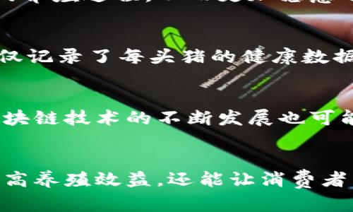 区块链养猪是一个结合现代农业和区块链技术的新型商业模式，旨在通过引入区块链技术来提升养猪产业的透明度、效率和可追溯性。以下是对这一概念的详细介绍。

区块链技术基础
区块链是一种分布式账本技术，其核心在于去中心化的特性。它允许数据在没有中央控制的情况下进行共享和验证，各个参与者可以在链上共同维护数据的真实和完整。信息一旦被记录在区块链上，就无法被篡改和删除，确保了数据的永久性和可信度。

养猪行业的挑战
养猪行业面临着众多挑战，包括食品安全、疫病管理、供应链管理以及养殖过程的透明度等问题。传统的养猪方式往往缺乏有效的监督和实时的数据监控，导致疫病蔓延、虚假信息等现象。此外，消费者对肉类来源和质量的关注日益增强，越来越希望获得猪肉的来源信息。

区块链在养猪中的应用
通过在养猪过程中应用区块链技术，可以有效解决以上提到的问题。首先，通过区块链系统，养殖场可以实时记录每头猪的生长过程，包括出生日期、饲养方式、疫苗接种记录等数据。这些信息会以不可篡改的方式存储在区块链上，消费者可以通过扫描二维码或访问相关链接来获取精确的信息。此外，区块链也可以帮助追踪肉类产品的流通路径，从养殖场到消费者手中，确保每一步的透明和安全。

提高养殖效率
借助区块链技术，养猪业的各个环节都可以实现信息的实时共享。例如，养殖场、供应商、屠宰场和零售商之间可以通过区块链平台实现数据的互通，从而供应链管理。这种协作不仅有助于减少资源浪费，还能提高养殖效率。例如，养猪数据的集中分析可以帮助养殖场制定更为科学的饲养策略，从而减少饲料成本，提高养殖收益。

消费者透明度和信任构建
现代消费者越来越注重食品的来源和安全性。区块链技术的应用，可以让消费者清晰地了解他们所消费的猪肉是如何被养殖和处理的。通过透明的数据记录，消费者可以信任产品背后的养殖过程，从而更加愿意选择那些使用区块链技术的品牌。这种信任感将增强消费者的品牌忠诚度，对品牌的长期发展非常有利。

案例分析
在一些国家和地区，已经有企业尝试将区块链技术应用于养猪行业。例如，在中国，某些养殖企业一直在与技术公司合作，开发区块链平台，以实现对养殖过程的数字化管理。这些平台不仅记录了每头猪的健康数据和饲养信息，还与消费者直接沟通，让他们参与到供应链的每一个环节中。这种模式的成功应用，为整个养殖行业提供了新的思路和方向。

未来展望
随着技术的不断进步和消费者意识的增强，区块链养猪的模式有望在未来得到更广泛的应用。预计未来会有更多的养殖企业意识到区块链的潜力，从而加快数字化转型的步伐。此外，区块链技术的不断发展也可能推动其它农业领域的创新，例如水果、蔬菜和乳制品的追溯管理。随着区块链在农业领域的成熟，食品安全和透明度将不再是难题，消费者将能够享受更安全、优质的食品。

总结
区块链养猪不仅是对传统养殖方式的一次创新尝试，更是智能农业发展的重要步伐。通过区块链技术，养猪行业可以迎来更高的效率、透明度和消费者信任。这一模式不仅能帮助农民提高养殖效益，还能让消费者享用到更安全、更优质的产品。在未来，随着技术的进步和市场的需求，区块链养猪有望成为一种普遍的商业模式，为整个养殖行业带来新的机遇与挑战。