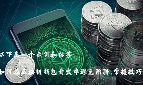 以下是一个示例和标签：

如何在区块链钱包开发中避免陷阱，掌握技巧？