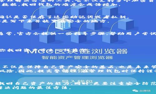    找回欧意Web3钱包的正确方法：不要让资产遗失成真  /   
 guanjianci  欧意, Web3, 钱包找回  /guanjianci 

引言：数字资产时代的挑战
在如今这个数字化时代，越来越多的人开始探索区块链技术和加密货币的世界。Web3钱包作为管理数字资产的重要工具，给我们带来了便捷与效率，但也伴随着一些潜在的风险。其中，钱包的丢失和密码的遗忘是许多用户面临的重大挑战。尤其对于欧意Web3钱包的用户来说，如何在困难时刻找回自己的资产，成为了他们最关心的问题。

第一步：了解欧意Web3钱包的基础
在正式讨论如何找回欧意Web3钱包之前，我们有必要先了解它是什么，以及它是如何运作的。简言之，欧意Web3钱包是一个提供便捷的数字资产管理解决方案的工具。它不仅支持多个加密货币，还具备去中心化技术的优势，从而保证用户的资产安全。
每一个钱包都有一个独特的私钥和助记词，只有通过这些信息，用户才能访问和管理他们的资产。但是，正因其去中心化的特性，一旦失去这些关键数据，找回钱包的难度会成倍增加。

第二步：检查是否保存了助记词或私钥
许多用户在创建欧意Web3钱包时会获得一组助记词。这些助记词是钱包的“钥匙”，是用来恢复钱包的关键信息。因此，在找回钱包之前，首先需要确认是否保存了这些助记词或者私钥。
如果你在为钱包的安全和私密性所担忧，而没有妥善保存这组助记词，那很有可能会面临无法恢复钱包的窘境。记住，助记词应该被妥善保存，最好是写下来并放置在安全的地方。

第三步：寻求官方渠道的帮助
如果你确认没有保存助记词或私钥，接下来可以尝试通过官方渠道寻求帮助。进入欧意的官方网站，查找“客服支持”或者“钱包找回”的相关信息。通常，官方会提供一些指导步骤，帮助用户尝试恢复访问权限。
在与客服沟通时，确保提供准确的信息，以便他们帮助你更快速地解决问题。同时，不要透露过多的个人信息，以避免个人信息泄露的风险。

第四步：借助第三方恢复工具
在没有助记词的情况下，用户也可以考虑使用一些可信赖的第三方工具来尝试恢复钱包。虽然这种方法并不一定成功，但如果工具可靠，或许能为你找回资产带来一线希望。
在使用第三方工具时，请务必谨慎，选择有良好用户反馈和靠谱的安全机制的平台，避免潜伏的诈骗风险。

第五步：从失败中吸取教训
无论结果如何，经历了这次钱包找回的过程，相信每位用户都会有所反思。一定要意识到定期备份重要信息的重要性，保护好你的助记词和私钥。这不仅是保障自己资产安全的基石，也是未来管理数字资产时的重要参考。
建立有效的信息管理习惯，比如定期检查和更新备份，可以帮助你避免将来的遗憾。数字资产的时代虽然带来了许多便利，但也让我们面临更大的风险。因此，提高警惕性，在管理钱包时保持谨慎，是每一位用户的责任。

结论：安全第一，预防最优
在面对欧意Web3钱包的挑战时，不要轻言放弃。通过了解钱包的基础知识、妥善保存重要信息、寻求官方和第三方的帮助，每一个用户都应该具备找回自己资产的能力。同时，更要注重安全防范，减少今后类似问题的发生。通过这些措施，不仅能有效管理数字资产，还能在这场Web3的革命中，始终立于不败之地。
最后，祝愿每一个使用欧意Web3钱包的用户，都能够安全、顺利地管理自己的数字资产，避免任何不必要的损失。记住，安全永远是第一位，预防是解决问题的最佳方法。