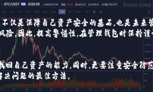    找回欧意Web3钱包的正确方法：不要让资产遗失成真  /   
 guanjianci  欧意, Web3, 钱包找回  /guanjianci 

引言：数字资产时代的挑战
在如今这个数字化时代，越来越多的人开始探索区块链技术和加密货币的世界。Web3钱包作为管理数字资产的重要工具，给我们带来了便捷与效率，但也伴随着一些潜在的风险。其中，钱包的丢失和密码的遗忘是许多用户面临的重大挑战。尤其对于欧意Web3钱包的用户来说，如何在困难时刻找回自己的资产，成为了他们最关心的问题。

第一步：了解欧意Web3钱包的基础
在正式讨论如何找回欧意Web3钱包之前，我们有必要先了解它是什么，以及它是如何运作的。简言之，欧意Web3钱包是一个提供便捷的数字资产管理解决方案的工具。它不仅支持多个加密货币，还具备去中心化技术的优势，从而保证用户的资产安全。
每一个钱包都有一个独特的私钥和助记词，只有通过这些信息，用户才能访问和管理他们的资产。但是，正因其去中心化的特性，一旦失去这些关键数据，找回钱包的难度会成倍增加。

第二步：检查是否保存了助记词或私钥
许多用户在创建欧意Web3钱包时会获得一组助记词。这些助记词是钱包的“钥匙”，是用来恢复钱包的关键信息。因此，在找回钱包之前，首先需要确认是否保存了这些助记词或者私钥。
如果你在为钱包的安全和私密性所担忧，而没有妥善保存这组助记词，那很有可能会面临无法恢复钱包的窘境。记住，助记词应该被妥善保存，最好是写下来并放置在安全的地方。

第三步：寻求官方渠道的帮助
如果你确认没有保存助记词或私钥，接下来可以尝试通过官方渠道寻求帮助。进入欧意的官方网站，查找“客服支持”或者“钱包找回”的相关信息。通常，官方会提供一些指导步骤，帮助用户尝试恢复访问权限。
在与客服沟通时，确保提供准确的信息，以便他们帮助你更快速地解决问题。同时，不要透露过多的个人信息，以避免个人信息泄露的风险。

第四步：借助第三方恢复工具
在没有助记词的情况下，用户也可以考虑使用一些可信赖的第三方工具来尝试恢复钱包。虽然这种方法并不一定成功，但如果工具可靠，或许能为你找回资产带来一线希望。
在使用第三方工具时，请务必谨慎，选择有良好用户反馈和靠谱的安全机制的平台，避免潜伏的诈骗风险。

第五步：从失败中吸取教训
无论结果如何，经历了这次钱包找回的过程，相信每位用户都会有所反思。一定要意识到定期备份重要信息的重要性，保护好你的助记词和私钥。这不仅是保障自己资产安全的基石，也是未来管理数字资产时的重要参考。
建立有效的信息管理习惯，比如定期检查和更新备份，可以帮助你避免将来的遗憾。数字资产的时代虽然带来了许多便利，但也让我们面临更大的风险。因此，提高警惕性，在管理钱包时保持谨慎，是每一位用户的责任。

结论：安全第一，预防最优
在面对欧意Web3钱包的挑战时，不要轻言放弃。通过了解钱包的基础知识、妥善保存重要信息、寻求官方和第三方的帮助，每一个用户都应该具备找回自己资产的能力。同时，更要注重安全防范，减少今后类似问题的发生。通过这些措施，不仅能有效管理数字资产，还能在这场Web3的革命中，始终立于不败之地。
最后，祝愿每一个使用欧意Web3钱包的用户，都能够安全、顺利地管理自己的数字资产，避免任何不必要的损失。记住，安全永远是第一位，预防是解决问题的最佳方法。