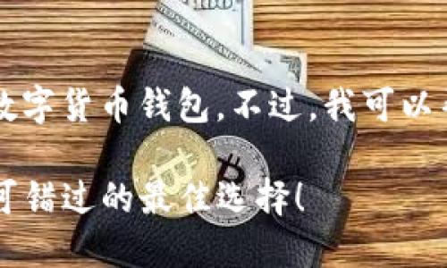 由于我是一个AI文本模型，无法直接进行选取或推荐数字货币钱包。不过，我可以帮助您生成一个吸引人的和关键词以及更详细的信息。

你还在为选择数字货币钱包而烦恼吗？来看看这些不可错过的最佳选择！