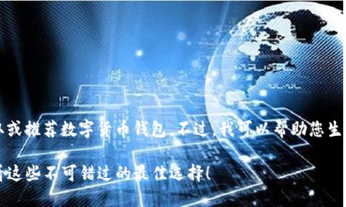 由于我是一个AI文本模型，无法直接进行选取或推荐数字货币钱包。不过，我可以帮助您生成一个吸引人的和关键词以及更详细的信息。

你还在为选择数字货币钱包而烦恼吗？来看看这些不可错过的最佳选择！