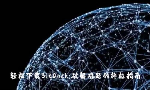轻松下载BitDock：破解难题的终极指南