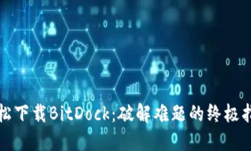 轻松下载BitDock：破解难题的终极指南