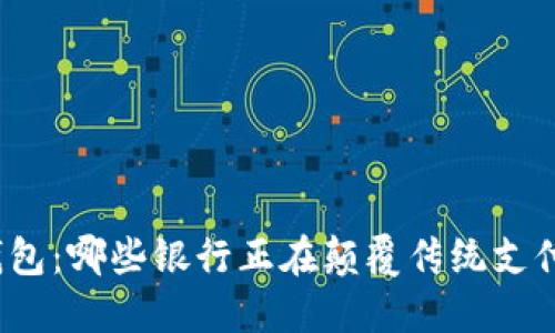 数字钱包：哪些银行正在颠覆传统支付方式？