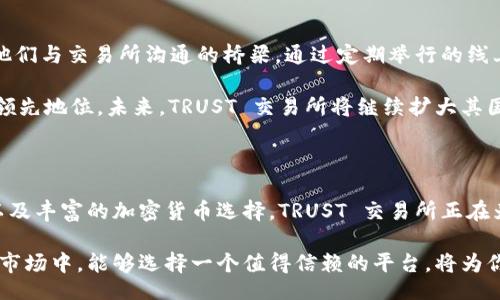 taoti/taoti
区块链, 加密货币, 交易所/guanjianci

为什么选择 TRUST 交易所？体验区块链的力量与机遇

在当今的金融生态中，传统的金融工具和机制正逐渐被新兴的区块链技术和加密货币所颠覆。作为一种创新的金融工具，区块链给人们带来了前所未有的投资机会和安全性。在众多的加密货币交易平台中，TRUST 交易所凭借其独特的优势和用户体验，迅速崭露头角。那么，对于普通投资者来说，选择 TRUST 交易所究竟有什么值得关注的地方呢？

TRUST 交易所的信任基础

在开始之前，我们必须明确“信任”的概念。传统的交易所往往依赖于中央管理机构，用户在各类交易中都需要建立一种信任关系。而在 TRUST 交易所，这种关系通过先进的技术和透明的机制得以建立。TRUST 交易所不仅采用高标准的安全措施，还致力于提供透明的运营流程，让每一位用户能够清晰了解他们的资金和交易信息。

例如，TRUST 交易所采用了区块链技术来记录每一笔交易。这种去中心化的优势使得用户可以随时查看交易记录，确保资金的安全。即便是在系统遭到攻击时，用户的资产也能得到最好的保护。通过这样的措施，TRUST 交易所建立了一个值得信赖的交易环境，使用户可以安心进行交易。

用户友好的交易体验

除去技术层面的信任，用户体验在选择交易所时同样重要。TRUST 交易所以其简洁且直观的用户界面，令每一位用户都能轻松上手。无论你是刚刚进入加密货币世界的新人，还是已有丰富经验的老手，TRUST 交易所均提供一站式服务，帮助你更快捷、高效地完成交易。

在进行交易时，用户只需简单的几步即可完成。这种快速、简便的操作不仅节约了时间，还极大地降低了因操作失误导致的损失风险。此外，TRUST 交易所还提供了多种交易工具和功能，包括实时市场数据、价格提醒、技术分析图表，帮助用户做出更加明智的决策。

丰富的加密货币选择

在 TRUST 交易所，用户将发现一个丰富多样的加密货币生态系统。不同于一些交易所仅支持几种主流货币，TRUST 交易所致力于为用户提供多元化的数字资产选择。例如，除了 Bitcoin 和 Ethereum，用户还可以在这里交易大量的新兴币种和代币，这为投资者提供了更广阔的投资机会和选择。

这种多样性使得用户不仅可以在热门币种中获利，也能发掘那些潜力巨大的新兴项目。TRUST 交易所还定期邀请专业分析师和行业专家分享市场趋势和投资建议，以帮助用户在复杂多变的市场中寻找机会。这不仅增强了用户的投资信心，也为他们的资金增值提供了更多可能性。

安全与透明：TRUST 交易所的承诺

安全性一直是用户选择交易所时最重要的考量之一。TRUST 交易所在这一点上做得相当出色。通过行业领先的加密技术和强大的安全防护机制，TRUST 交易所确保用户的资金和信息都能得到最大程度的保护。此外，TRUST 交易所还采用多重身份验证机制，进一步提高了安全性，阻挡了各种潜在的网络攻击。

最重要的是，TRUST 交易所在透明度方面的努力值得大家关注。所有的交易信息、费用结构及运营报告等都在平台上透明展示，让用户随时可以获取第一手的数据。这种开放的姿态让用户可以更加信赖交易所，增强了他们参与交易的信心。

社区支持与持续发展

TRUST 交易所深知一个强大的社区对于交易所的长远发展至关重要，因此他们积极鼓励用户的参与和反馈。社区不仅是用户获取信息的重要渠道，也是他们与交易所沟通的桥梁。通过定期举行的线上和线下活动，用户可以与项目团队直接对话，表达自己的意见和建议。这种互动方式增强了用户的归属感，也使得这家交易所不断服务，满足用户的需求。

此外，TRUST 交易所还定期更新其技术平台，以应对市场的快速变化。同时，他们还关注行业动态，密切关注加密货币行业的新兴发展，确保自己始终处于领先地位。未来，TRUST 交易所将继续扩大其国际市场，拓宽用户基础，致力于成为全球领先的加密货币交易平台。

结语：投资信心的新起点

对于那些希望在加密货币领域探索更多可能性的投资者来说，TRUST 交易所无疑提供了一个理想的平台。通过为用户提供安全、透明、便捷的交易体验，以及丰富的加密货币选择，TRUST 交易所正在为每一位用户打开了一扇通往新机遇的大门。

无论你是刚入门的新手，还是拥有多年经验的专业投资者，TRUST 交易所都能为你带来灵活、多样化的投资选择。在这个快速发展且竞争激烈的加密货币市场中，能够选择一个值得信赖的平台，将为你的投资之路打下坚实的基础。现在就加入 TRUST 交易所，与成千上万的用户一同体验加密货币交易的魅力吧！