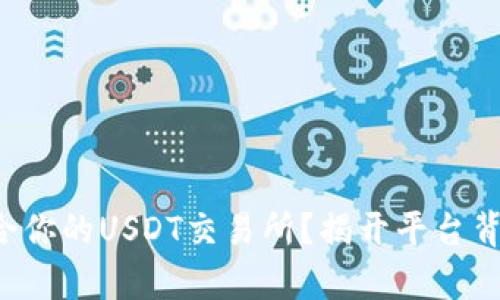 如何选择最适合你的USDT交易所？揭开平台背后的真实秘密！