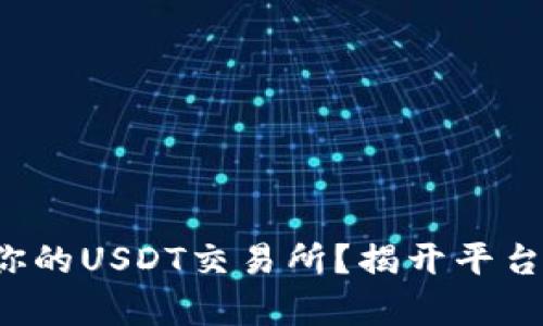 如何选择最适合你的USDT交易所？揭开平台背后的真实秘密！