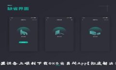 如何在苹果设备上顺利下载OKB交易所App？彻底解