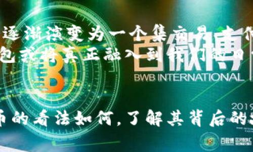 虚拟币钱包盛行国家：你身边的人为何押注数字资产？

虚拟币, 钱包, 国家/guanjianci

引言：数字资产的崛起
近年来，随着区块链技术的不断发展，虚拟币逐渐从一个边缘概念发展成为人们日常生活中不可忽视的一部分。从比特币的首次出现到如今的多种数字货币，金融世界的每一个角落都在悄然渗透着这股数字浪潮。而虚拟币钱包，作为持有和管理这些数字资产的重要工具，其用户数的增长在一定程度上反映了人们对这一新兴投资方式的接受度与热情。

全球虚拟币钱包用户最多的国家
根据最新的统计数据，全球虚拟币钱包用户最多的国家包括美国、中国、印度、日本和巴西等。在这些国家中，用户不仅希望利用虚拟币进行投资，更寄希望于其在未来经济中的潜在价值与应用。

美国：虚拟币的试验田
美国无疑是全球虚拟币钱包用户最多的国家之一。这里的科技氛围浓厚，有诸多初创企业和技术巨头在不断推动区块链技术的发展。从硅谷到华尔街，虚拟币的概念已经深入人心。许多投资者和普通用户都开始使用钱包进行虚拟币的买卖和储存。
例如，Coinbase作为美国最大的虚拟币交易平台之一，提供了便捷的虚拟币钱包服务。在这里，用户不仅可以轻松购买和出售比特币，还能保存其他多种加密货币。美国用户的普遍接受度高，也促成了各种相关应用的开发，使用户体验更加顺畅。

中国：数字人民币的挑战者
尽管中国官方对虚拟币的态度趋于强硬，但这并没有阻止普通用户对虚拟币的热情。事实上，尽管存在法律和政策的限制，依然有大量用户在悄然使用各种虚拟币钱包。这一点在一些社交平台和论坛上表现得尤为明显。
在中国的某些年轻人群体中，虚拟币被视为与传统金融体系对抗的一种方式。他们认为，数字资产能够提供更多的自由与选择，因此选择使用各种钱包进行投资与交易。尽管面临严峻的监管政策，用户对虚拟资产的渴望依然强烈。

印度：年轻人的投资热潮
印度是全球虚拟币钱包用户增长最快的国家之一。随着互联网用户的迅猛增加，尤其是年轻人的涌入，虚拟币和钱包的使用需求呈现几何级数上升。印度的年轻人特别青睐于比特币和以太坊等热门虚拟币，纷纷建立自己的钱包以便参与其中。
许多印度初创企业也在这一过程中崭露头角，提供便利的虚拟币交易服务。例如，WazirX和ZebPay等平台都接受印度当地货币进行交易，使得用户进一步降低了使用门槛。这一切都推动了印度成为全球虚拟币钱包用户的重要市场。

日本：拥抱创新的国家
日本作为第一个承认比特币合法地位的国家，早已在虚拟币的应用上走在了世界前列。日本的虚拟币钱包用户数量庞大，而且使用起来相对成熟。在这里，用户不仅可以进行虚拟币交易，还能够利用这些资产进行消费，甚至是支付日常生活费用。
许多大型零售商和电商平台开始接受虚拟币支付，进一步推动了用户钱包的普及。日本用户对于数字资产的信任度较高，许多传统投资者也开始关注这一领域，认为虚拟币是未来投资的重要方向。

巴西：拉丁美洲的引领者
巴西正在迅速崛起为拉丁美洲虚拟币市场的重要参与者。近年来，该国的经济波动使得越来越多的巴西人希望通过虚拟币寻求更高收益。在这种背景下，虚拟币钱包的使用也在逐渐增多。
一些当地交易所如Mercado Bitcoin等开始为用户提供更为便捷的服务，这使得更多的普通消费者能够轻松上手，创建自己的虚拟币钱包。巴西的用户在拥抱这一新兴经济形式时，也展现出了极大的投资热情。

用户使用虚拟币钱包的原因
那么，影响用户选择虚拟币钱包的因素有哪些呢？首先，安全性是用户最为关注的要素之一。许多人希望自己的投资能够安全地存储在虚拟钱包之中，而非在各种交易所中。其次，便捷性也是用户选用钱包的一大理由。越来越多的人希望能够随时随地查看和管理自己的资产。
再者，隐私保护也是影响人们选择虚拟币钱包的重要因素。由于虚拟币的去中心化特性，许多人希望在不受第三方干预的情况下进行交易。此外，税务问题和监管政策也是影响人们使用虚拟币的考量，尽管这在不同国家间的表现不尽相同。

虚拟币钱包的未来发展趋势
随着区块链技术的不断进步，虚拟币钱包未来的发展将愈发多元化。从多币种支持到更加复杂的智能合约，未来的虚拟币钱包将不再是单一的资产管理工具，而会逐渐演变为一个集交易、支付、投资于一体的综合平台。
同时，随着更多国家开始出台相关的法律法规，虚拟币的合法性将愈发清晰，这对于用户的使用信心无疑是个重大利好。我们可以预见，在未来的某一天，虚拟币钱包或将真正融入到我们的日常生活中，成为我们不可或缺的金融工具。

结语：我们如何看待虚拟币的未来
虚拟币钱包用户的繁荣，反映出人们在寻求新投资方式中的热切期望与勇气。在这条充满挑战与机遇的路上，我们应当保持开放的态度，拥抱变化。无论你对虚拟币的看法如何，了解其背后的故事与趋势，将是我们更好适应未来金融生态的关键。