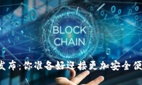 小狐狸钱包5.13.0版本发布：你准备好迎接更加安全便捷的数字资产管理了吗？