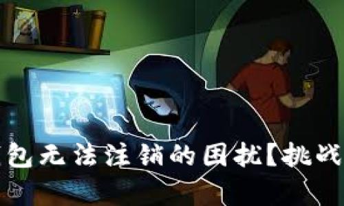 如何应对数字币钱包无法注销的困扰？挑战与解决方案全解析