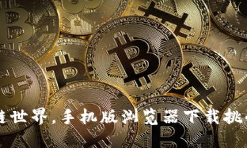 掌控区块链世界，手机版浏览器下载挑战你的想象