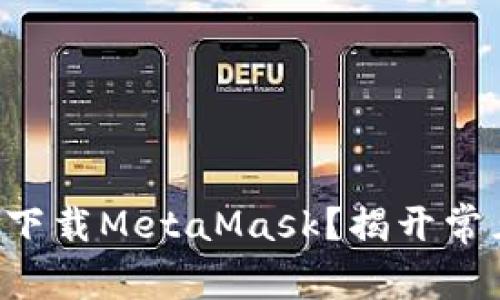 为什么你无法下载MetaMask？揭开常见问题的真相！