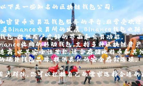 区块链钱包相关的公司有很多，以下是一些知名的区块链钱包公司：

1. **Coinbase** - 一个提供加密货币交易及钱包服务的平台，非常受欢迎，特别是在美国。
2. **Binance Wallet** - 随着Binance交易所的发展，Binance钱包也随之盛行，支持多种加密货币存储。
3. **Exodus** - 一个多币种钱包，提供用户友好的界面和交易功能。
4. **Trust Wallet** - 由Binance收购的移动钱包，支持多种区块链资产。
5. **Ledger** - 硬件钱包制造商，以其安全性著称，适合存储比特币和其他加密货币。
6. **Trezor** - 另一款知名的硬件钱包品牌，提供类似的安全存储选项。

每个公司都有其独特的特点和用户群体，你可以根据自己的需求选择合适的区块链钱包。