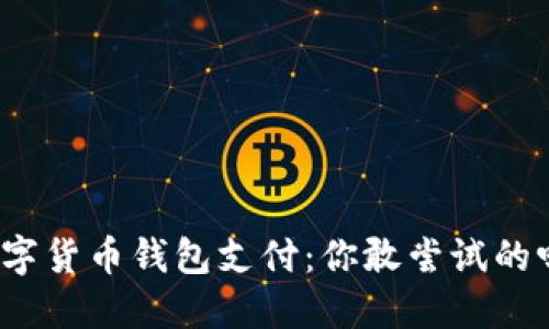 数字货币钱包支付：你敢尝试的吗？