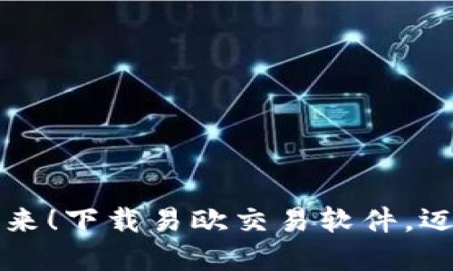 掌握交易的未来！下载易欧交易软件，迈向投资新征程