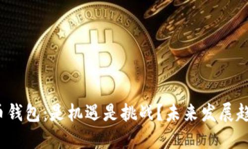 加密货币钱包：是机遇是挑战？未来发展趋势揭示！