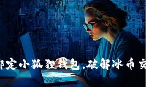 如何轻松绑定小狐狸钱包，破解冰币交易的难题！